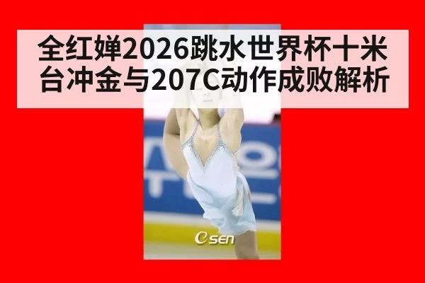 全红婵2026跳水世界杯十米台冲金与207C动作成败解析
